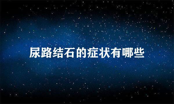 尿路结石的症状有哪些