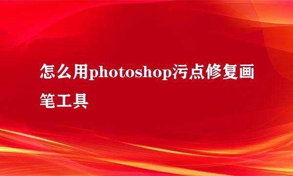 怎么用photoshop污点修复画笔工具