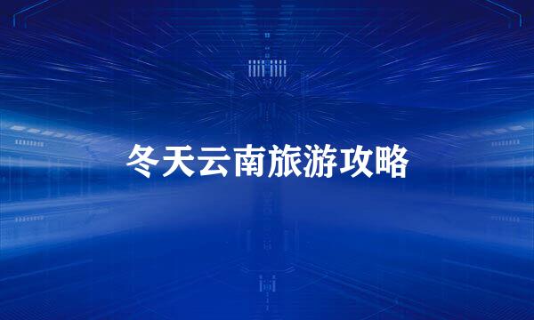 冬天云南旅游攻略
