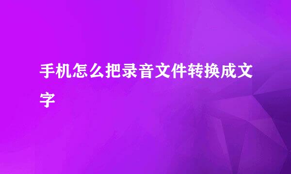 手机怎么把录音文件转换成文字