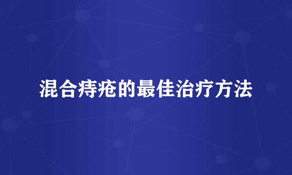 混合痔疮的最佳治疗方法
