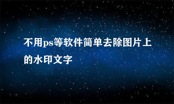 不用ps等软件简单去除图片上的水印文字