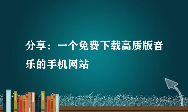 分享：一个免费下载高质版音乐的手机网站