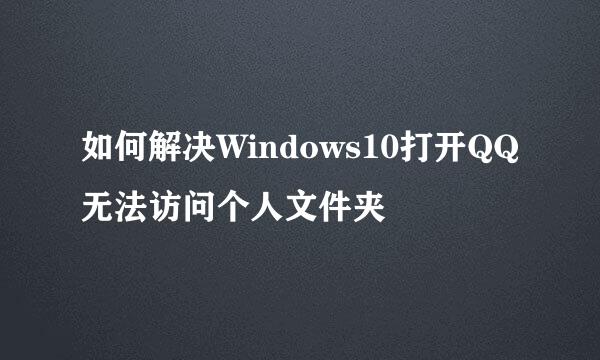 如何解决Windows10打开QQ无法访问个人文件夹