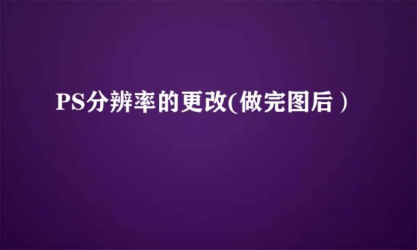 PS分辨率的更改(做完图后）