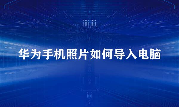 华为手机照片如何导入电脑