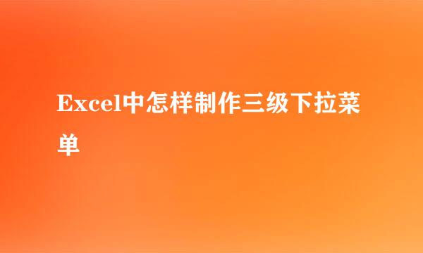 Excel中怎样制作三级下拉菜单