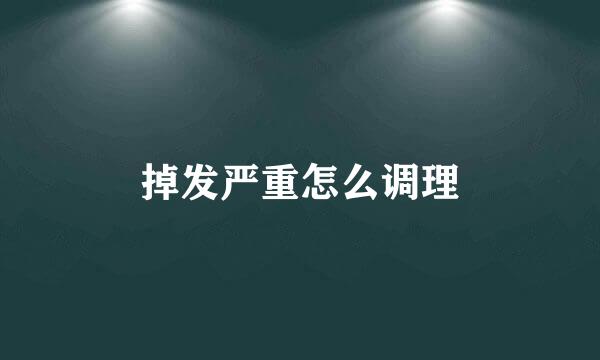 掉发严重怎么调理