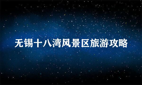 无锡十八湾风景区旅游攻略