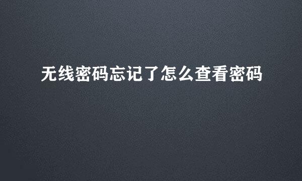 无线密码忘记了怎么查看密码