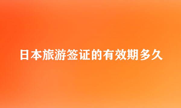 日本旅游签证的有效期多久