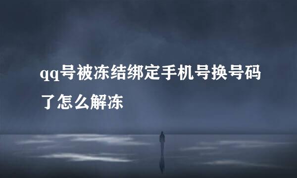 qq号被冻结绑定手机号换号码了怎么解冻