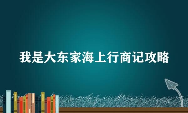 我是大东家海上行商记攻略