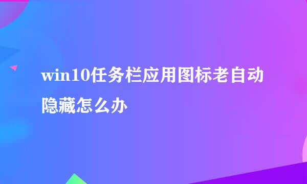 win10任务栏应用图标老自动隐藏怎么办