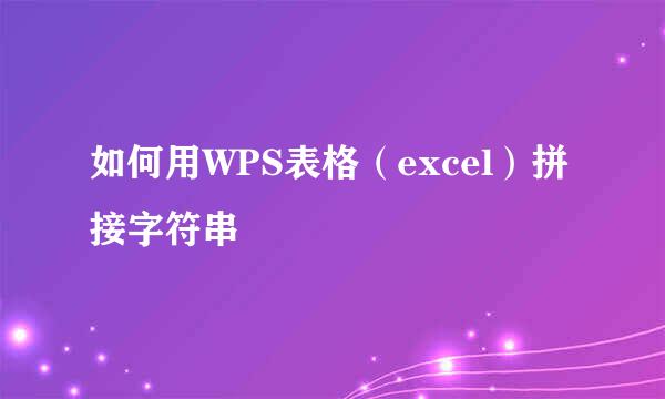 如何用WPS表格（excel）拼接字符串