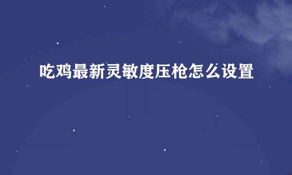 吃鸡最新灵敏度压枪怎么设置