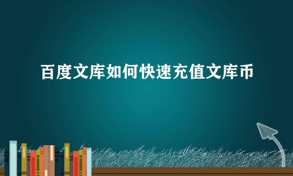 百度文库如何快速充值文库币