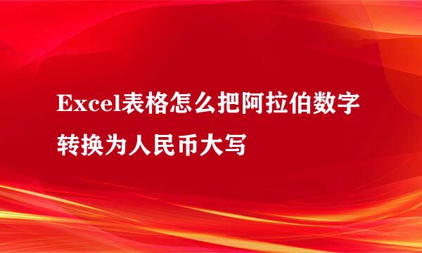 Excel表格怎么把阿拉伯数字转换为人民币大写