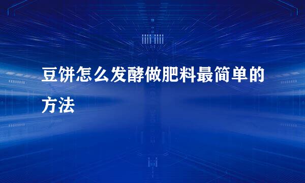 豆饼怎么发酵做肥料最简单的方法
