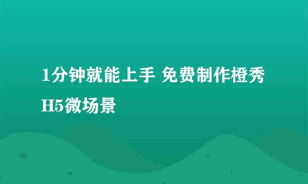 1分钟就能上手 免费制作橙秀H5微场景