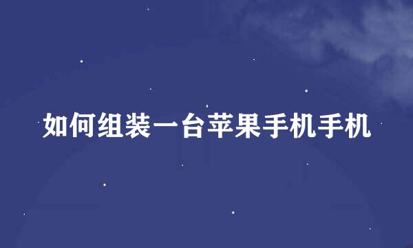 如何组装一台苹果手机手机