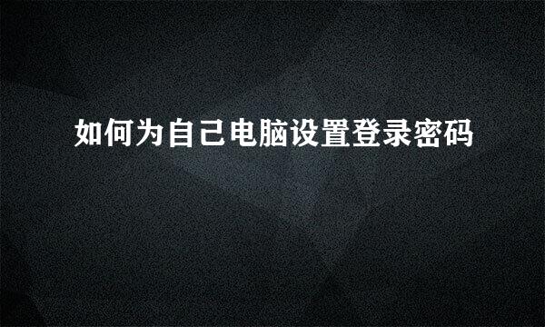 如何为自己电脑设置登录密码