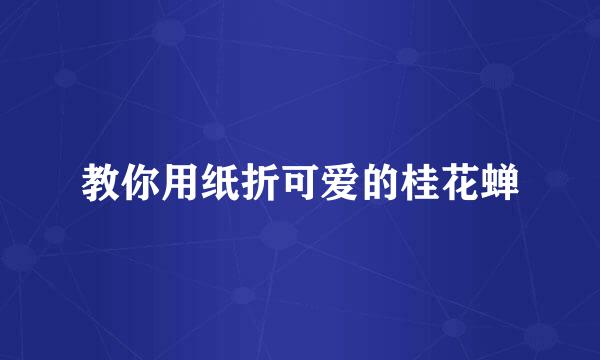 教你用纸折可爱的桂花蝉