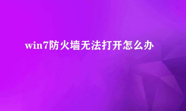 win7防火墙无法打开怎么办
