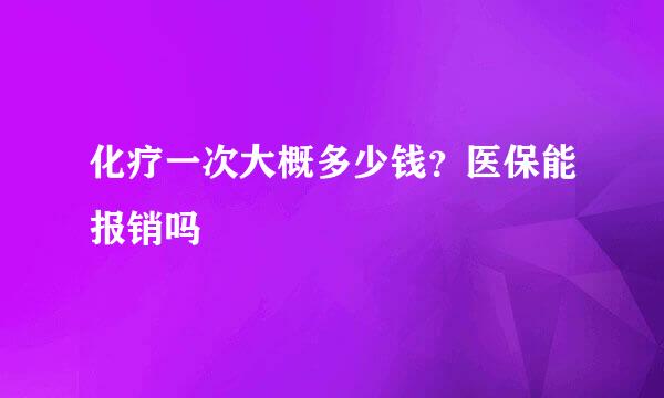 化疗一次大概多少钱？医保能报销吗