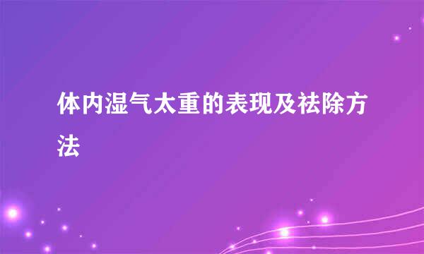 体内湿气太重的表现及祛除方法