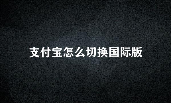 支付宝怎么切换国际版