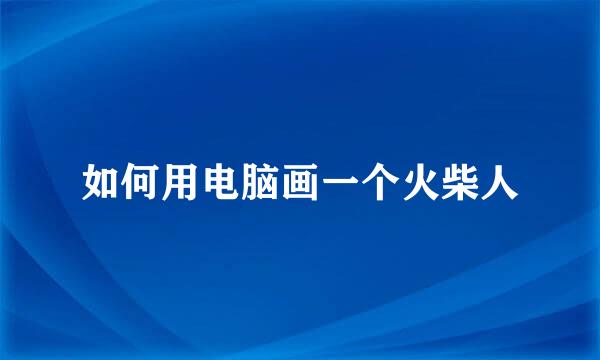 如何用电脑画一个火柴人