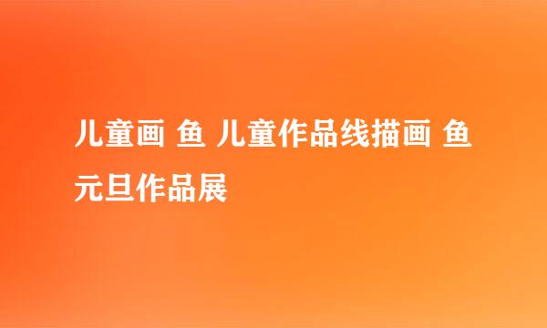 儿童画 鱼 儿童作品线描画 鱼 元旦作品展