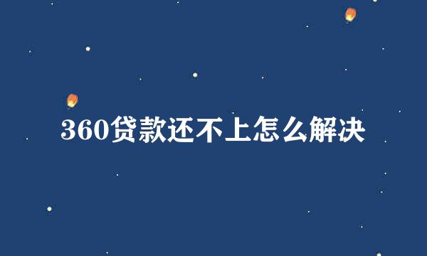 360贷款还不上怎么解决