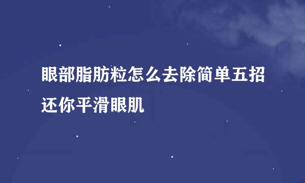 眼部脂肪粒怎么去除简单五招还你平滑眼肌