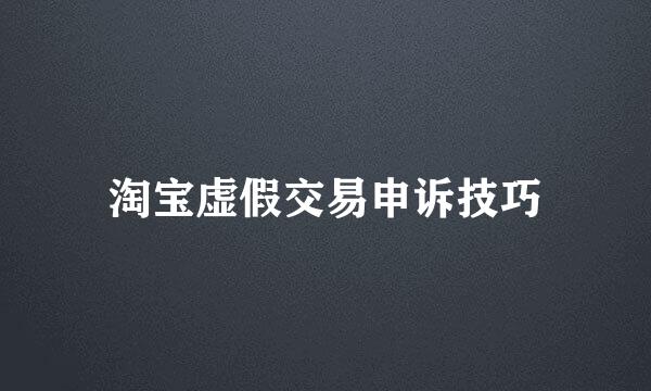 淘宝虚假交易申诉技巧