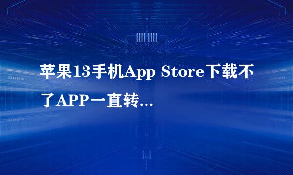 苹果13手机App Store下载不了APP一直转圈怎么办