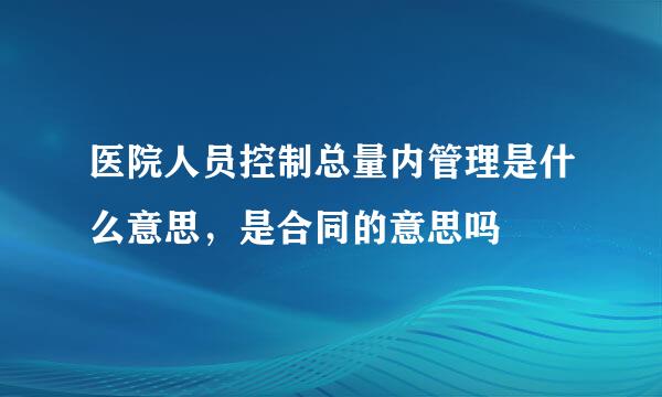 医院人员控制总量内管理是什么意思，是合同的意思吗