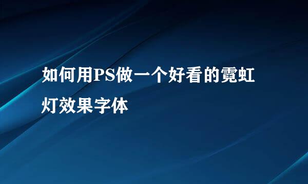 如何用PS做一个好看的霓虹灯效果字体
