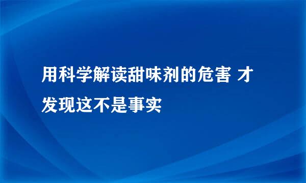 用科学解读甜味剂的危害 才发现这不是事实
