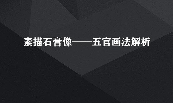 素描石膏像——五官画法解析