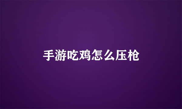手游吃鸡怎么压枪