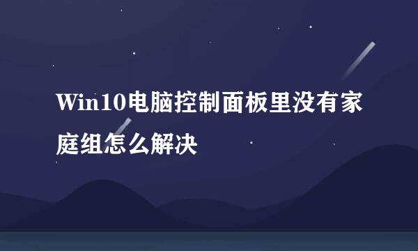Win10电脑控制面板里没有家庭组怎么解决