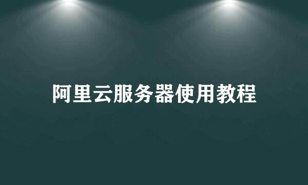 阿里云服务器使用教程