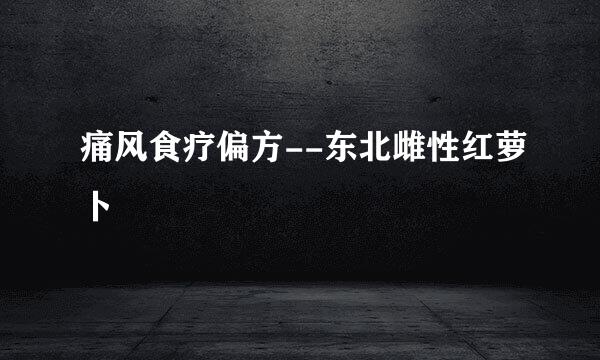 痛风食疗偏方--东北雌性红萝卜