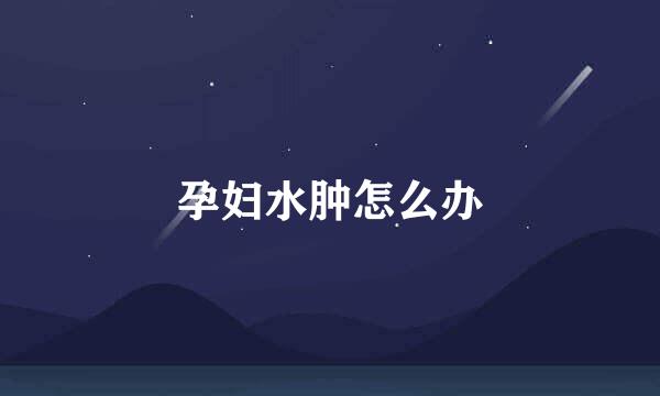 孕妇水肿怎么办