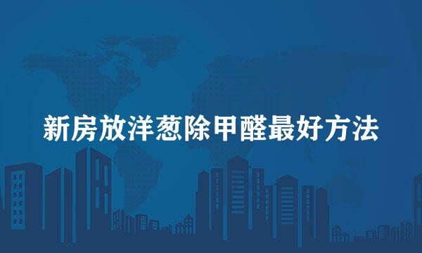 新房放洋葱除甲醛最好方法