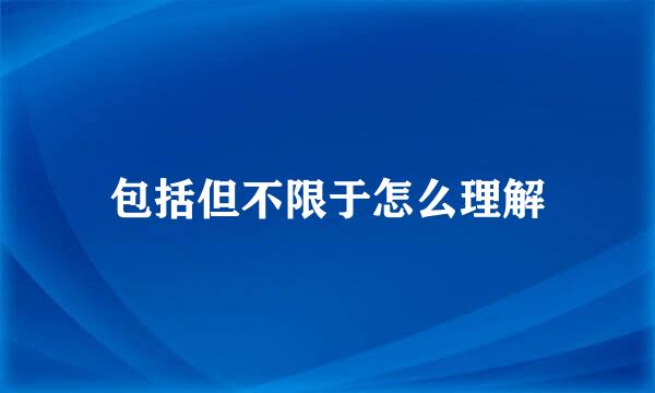 包括但不限于怎么理解