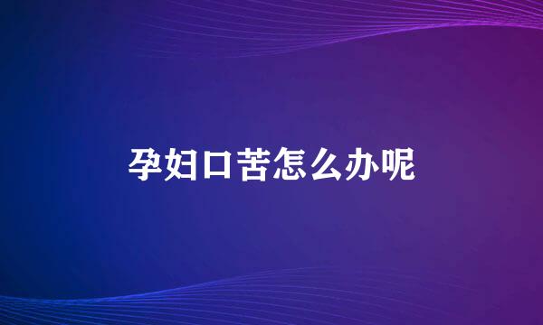 孕妇口苦怎么办呢
