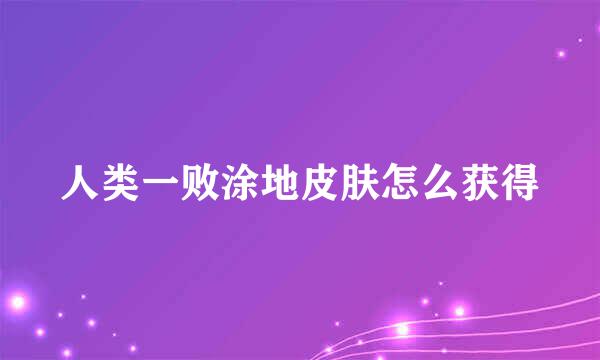 人类一败涂地皮肤怎么获得